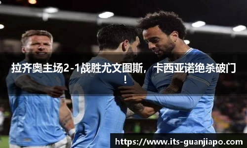 拉齐奥主场2-1战胜尤文图斯，卡西亚诺绝杀破门！