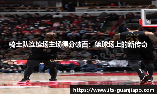 骑士队连续场主场得分破百：篮球场上的新传奇