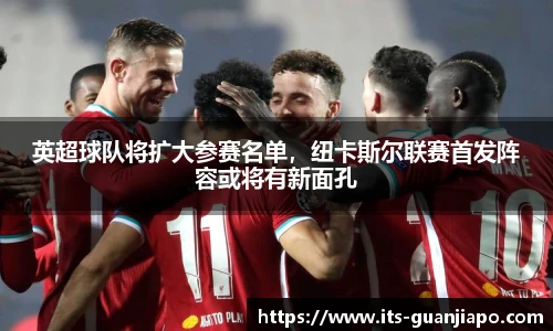 英超球队将扩大参赛名单，纽卡斯尔联赛首发阵容或将有新面孔