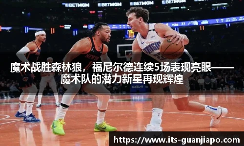 魔术战胜森林狼，福尼尔德连续5场表现亮眼——魔术队的潜力新星再现辉煌