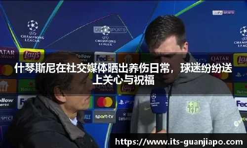 什琴斯尼在社交媒体晒出养伤日常，球迷纷纷送上关心与祝福