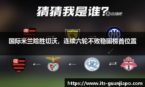 国际米兰险胜切沃，连续六轮不败稳固榜首位置