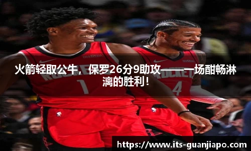 火箭轻取公牛，保罗26分9助攻——一场酣畅淋漓的胜利！