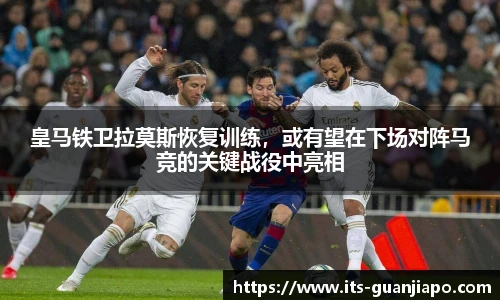 皇马铁卫拉莫斯恢复训练，或有望在下场对阵马竞的关键战役中亮相