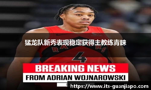 猛龙队新秀表现稳定获得主教练青睐