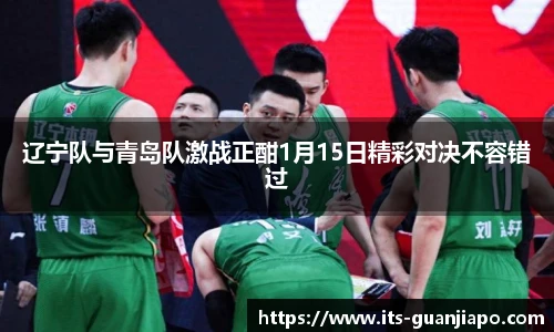 辽宁队与青岛队激战正酣1月15日精彩对决不容错过