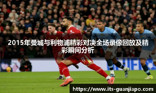 2015年曼城与利物浦精彩对决全场录像回放及精彩瞬间分析