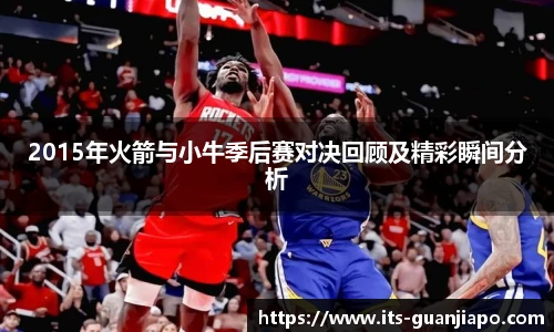 2015年火箭与小牛季后赛对决回顾及精彩瞬间分析
