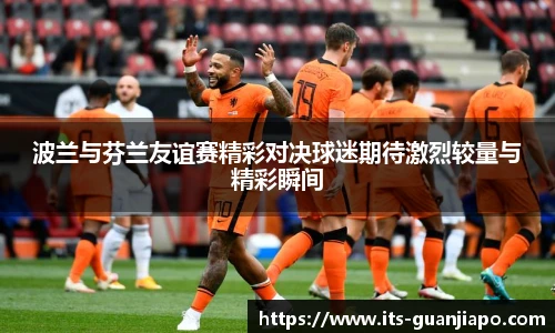 波兰与芬兰友谊赛精彩对决球迷期待激烈较量与精彩瞬间