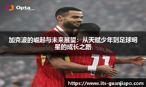 加克波的崛起与未来展望：从天赋少年到足球明星的成长之路