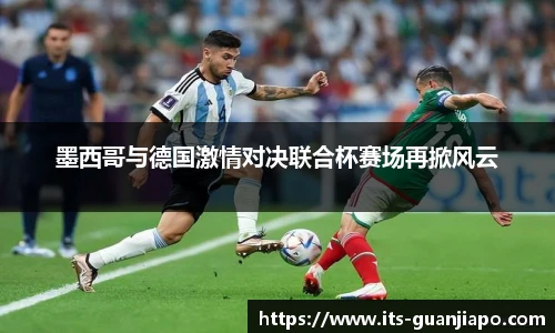 墨西哥与德国激情对决联合杯赛场再掀风云