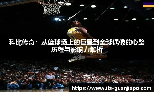 科比传奇：从篮球场上的巨星到全球偶像的心路历程与影响力解析