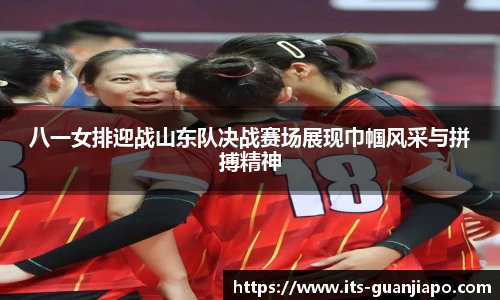 八一女排迎战山东队决战赛场展现巾帼风采与拼搏精神